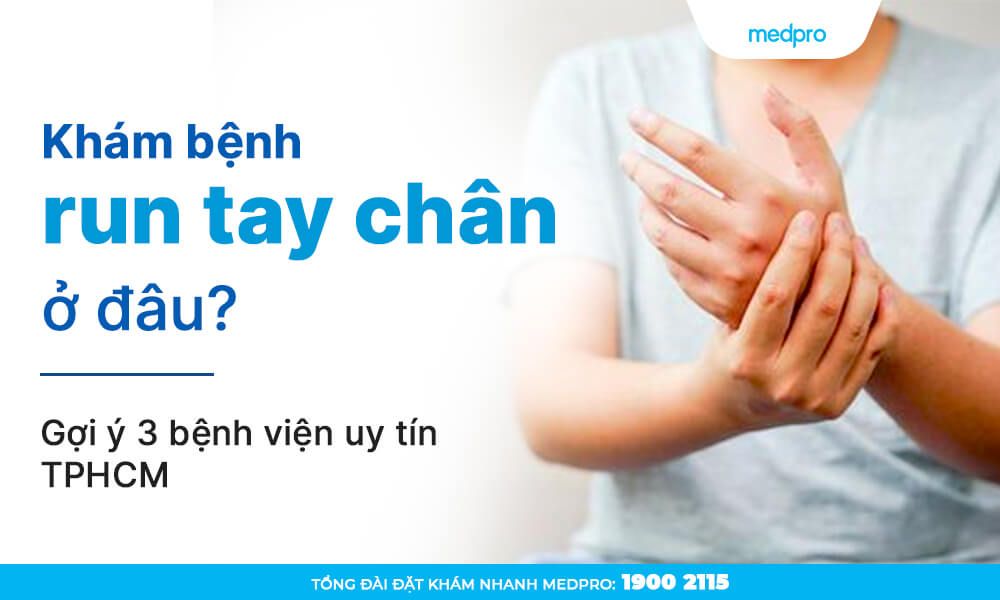 Khám bệnh run tay chân ở đâu? Gợi ý 3 bệnh viện uy tín TPHCM